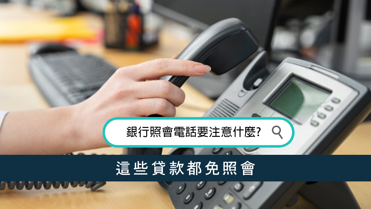 銀行照會電話要注意什麼？ 這些貸款都免照會