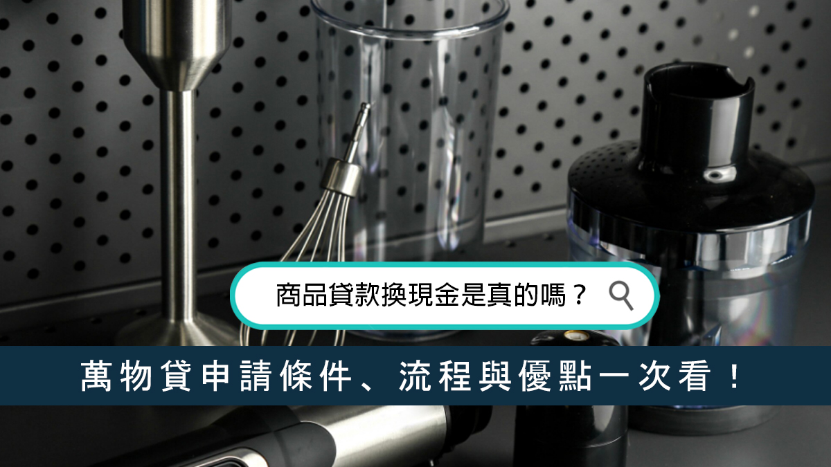商品貸款換現金是真的嗎？萬物貸申請條件、流程與優點一次看！