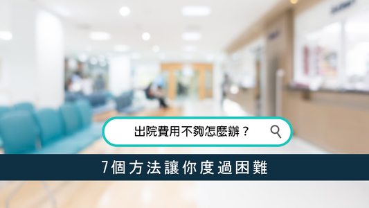 出院費用不夠怎麼辦？7個方法讓你度過困難