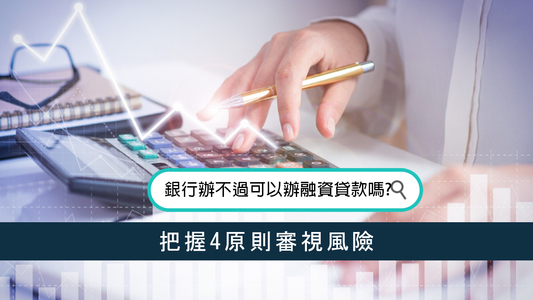 銀行辦不過可以辦融資貸款嗎？ 把握4原則審視風險