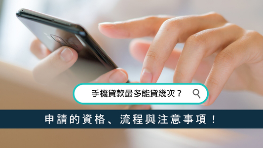 手機貸款最多能貸幾次？申請的資格、流程與注意事項！