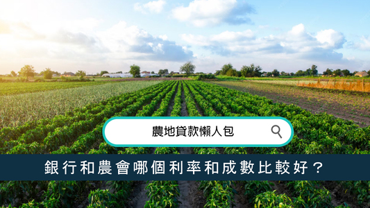 農地貸款懶人包：銀行和農會哪個利率和成數比較好？