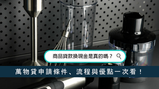 商品貸款換現金是真的嗎？萬物貸申請條件、流程與優點一次看！